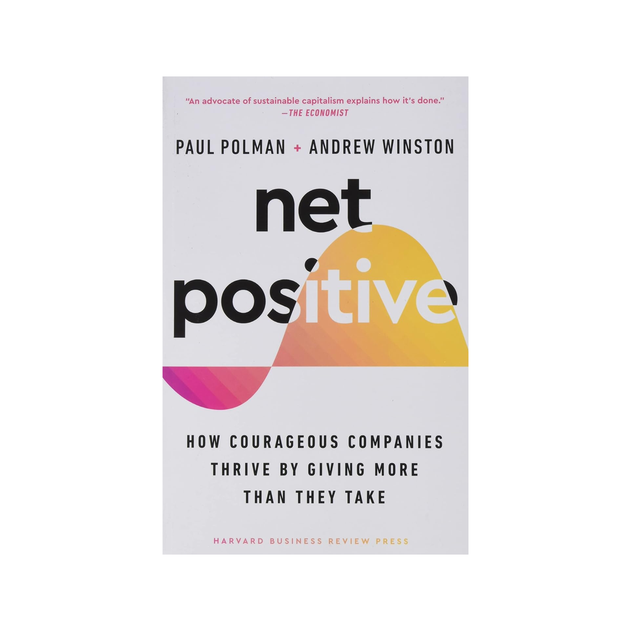 Net Positive: How Courageous Companies Thrive by Giving More Than They Take Paul Polman & Andrew Winston